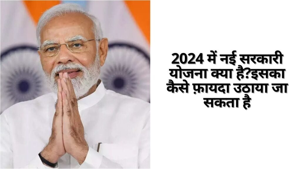 2024 में नई सरकारी योजना क्या है?इसका कैसे फ़ायदा उठाया जा सकता है